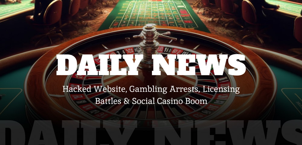 Daily News: Hacked Website, Gambling Arrests, Licensing Battles & Social Casino Boom