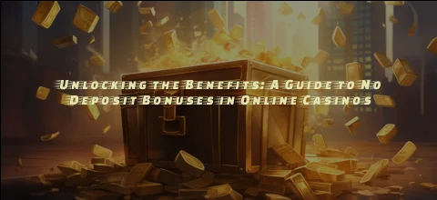 Unlocking the Benefits: a Guide to No Deposit Bonuses in Online Casinos
