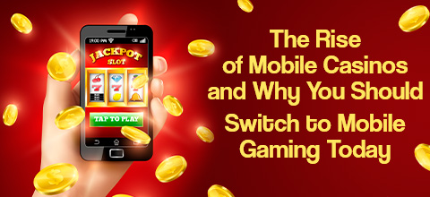 The Rise of Mobile Casinos and Why You Should Switch to Mobile Gaming Today