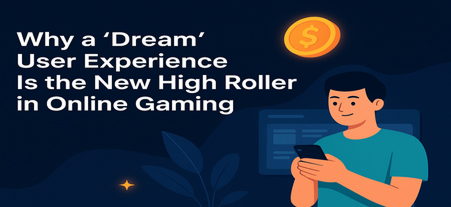 Why a 'Dream' User Experience Is the New High Roller in Online Gaming